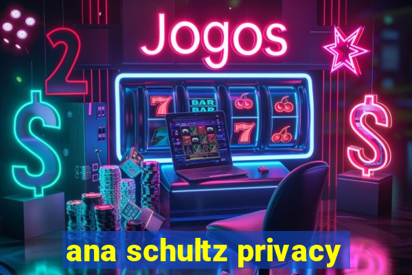 ana schultz privacy